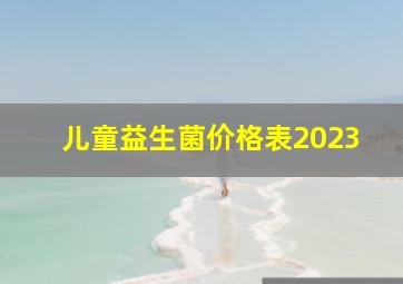 儿童益生菌价格表2023