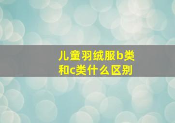 儿童羽绒服b类和c类什么区别