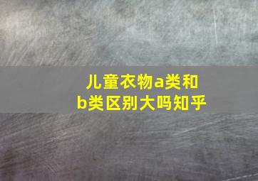 儿童衣物a类和b类区别大吗知乎