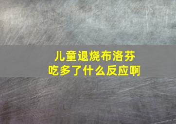 儿童退烧布洛芬吃多了什么反应啊