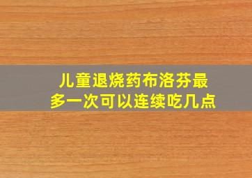 儿童退烧药布洛芬最多一次可以连续吃几点