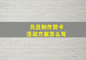 元旦制作贺卡活动方案怎么写