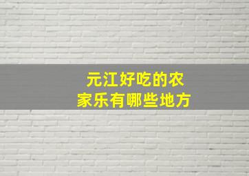 元江好吃的农家乐有哪些地方