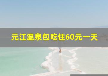 元江温泉包吃住60元一天