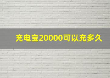 充电宝20000可以充多久