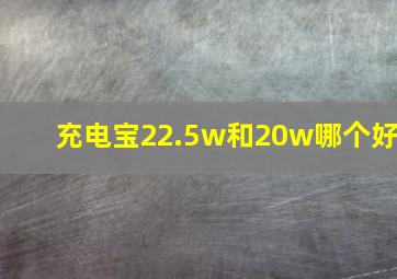 充电宝22.5w和20w哪个好