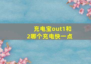 充电宝out1和2哪个充电快一点