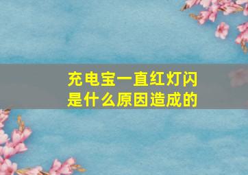 充电宝一直红灯闪是什么原因造成的