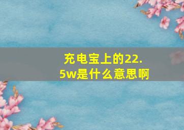 充电宝上的22.5w是什么意思啊