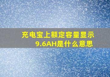 充电宝上额定容量显示9.6AH是什么意思