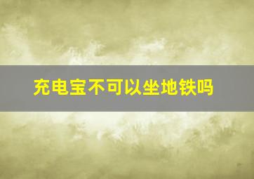 充电宝不可以坐地铁吗