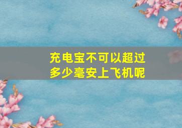 充电宝不可以超过多少毫安上飞机呢