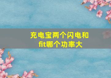 充电宝两个闪电和fit哪个功率大