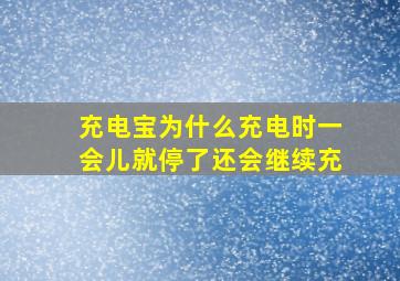 充电宝为什么充电时一会儿就停了还会继续充