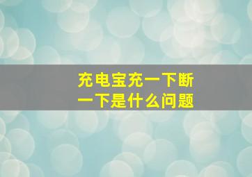 充电宝充一下断一下是什么问题