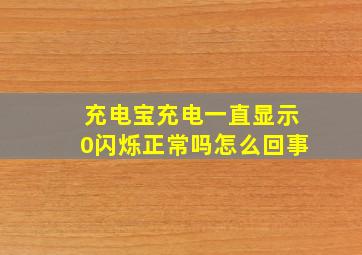 充电宝充电一直显示0闪烁正常吗怎么回事