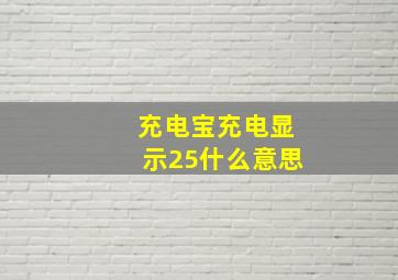 充电宝充电显示25什么意思