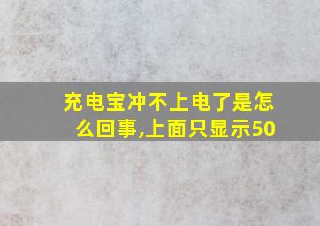 充电宝冲不上电了是怎么回事,上面只显示50