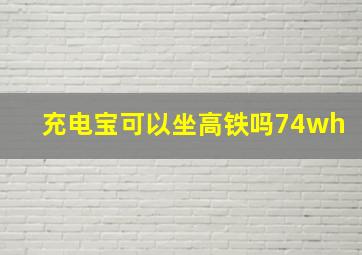 充电宝可以坐高铁吗74wh