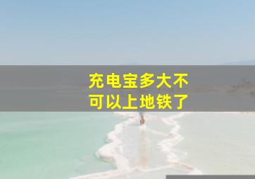 充电宝多大不可以上地铁了