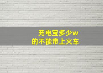 充电宝多少w的不能带上火车