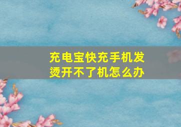 充电宝快充手机发烫开不了机怎么办