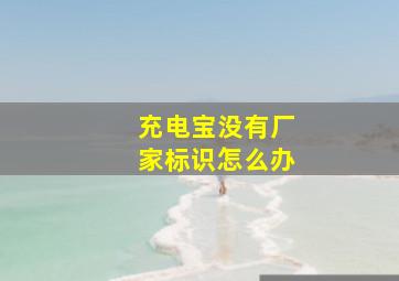 充电宝没有厂家标识怎么办