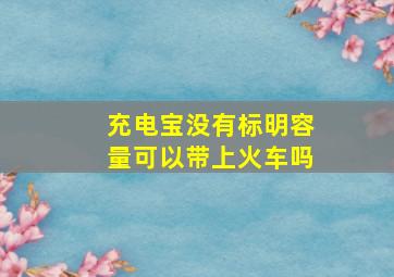 充电宝没有标明容量可以带上火车吗