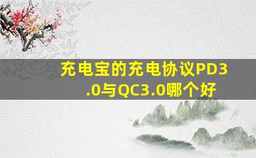 充电宝的充电协议PD3.0与QC3.0哪个好