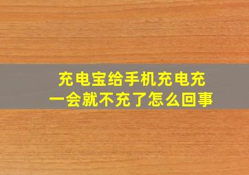 充电宝给手机充电充一会就不充了怎么回事