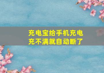 充电宝给手机充电充不满就自动断了