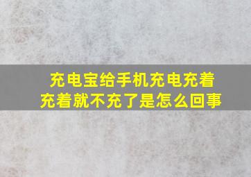 充电宝给手机充电充着充着就不充了是怎么回事