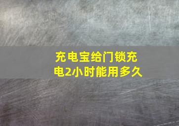 充电宝给门锁充电2小时能用多久