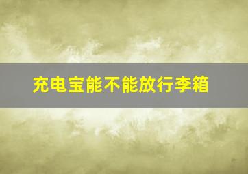 充电宝能不能放行李箱