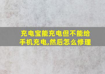 充电宝能充电但不能给手机充电,然后怎么修理