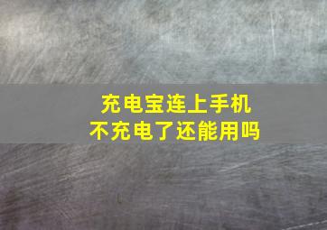 充电宝连上手机不充电了还能用吗