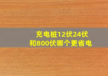 充电桩12伏24伏和800伏哪个更省电