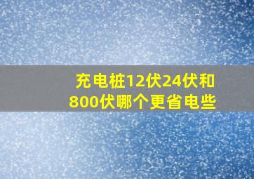 充电桩12伏24伏和800伏哪个更省电些