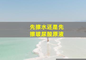 先擦水还是先擦玻尿酸原液