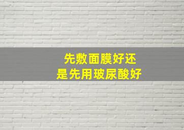 先敷面膜好还是先用玻尿酸好