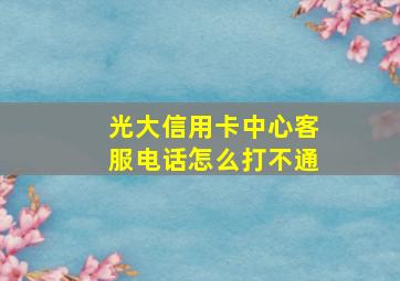 光大信用卡中心客服电话怎么打不通