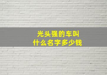 光头强的车叫什么名字多少钱