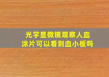 光学显微镜观察人血涂片可以看到血小板吗