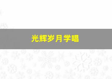 光辉岁月学唱