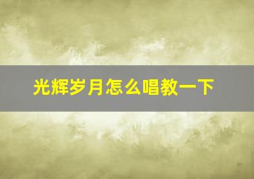 光辉岁月怎么唱教一下