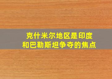 克什米尔地区是印度和巴勒斯坦争夺的焦点