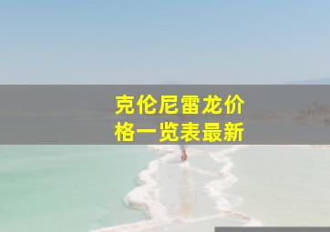 克伦尼雷龙价格一览表最新