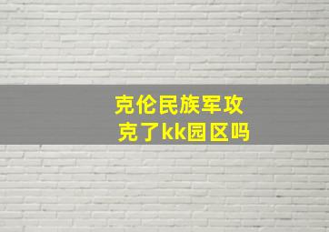 克伦民族军攻克了kk园区吗