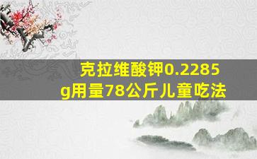 克拉维酸钾0.2285g用量78公斤儿童吃法