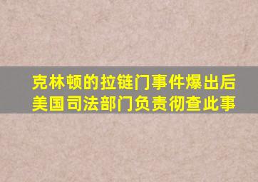 克林顿的拉链门事件爆出后美国司法部门负责彻查此事